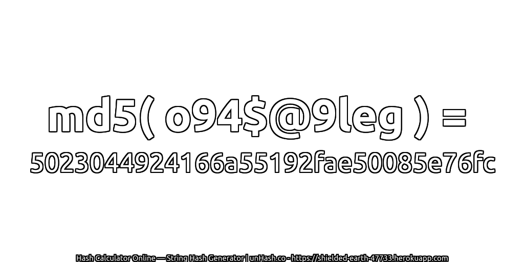 md5( o94$@9leg ) = 5023044924166a55192fae50085e76fc | unHash.co
