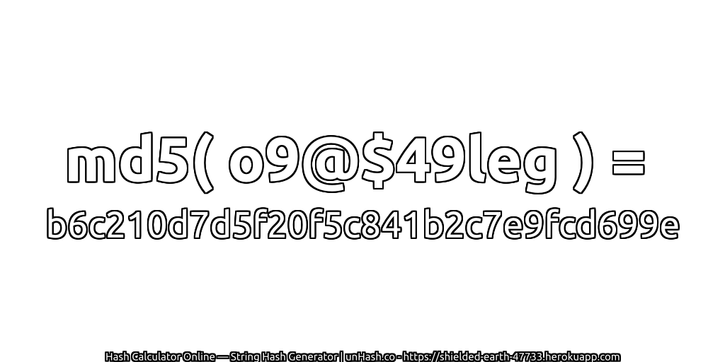md5( o9@$49leg ) = b6c210d7d5f20f5c841b2c7e9fcd699e | unHash.co