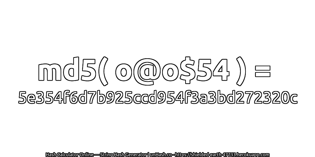 md5( o@o$54 ) = 5e354f6d7b925ccd954f3a3bd272320c | unHash.co