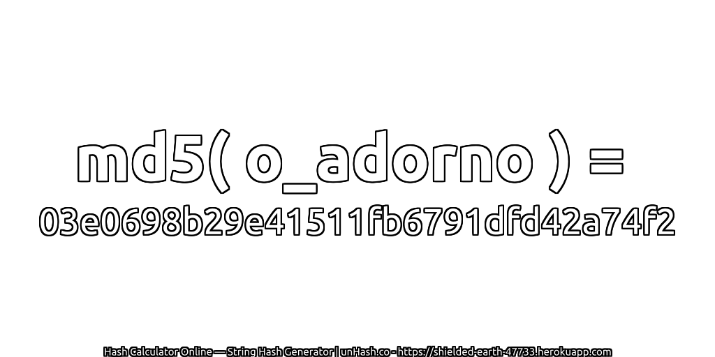 md5( o_adorno ) = 03e0698b29e41511fb6791dfd42a74f2 | unHash.co