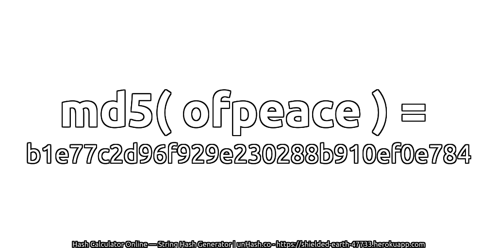 md5( ofpeace ) = b1e77c2d96f929e230288b910ef0e784 | unHash.co
