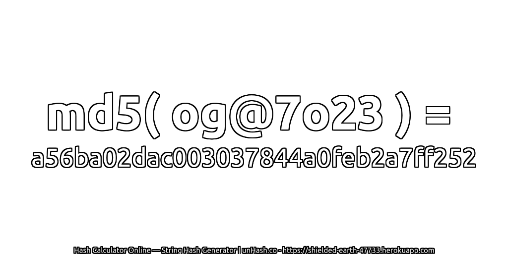 md5( og@7o23 ) = a56ba02dac003037844a0feb2a7ff252 | unHash.co
