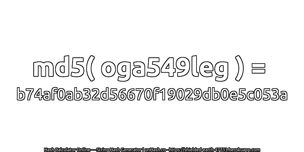 md5( oga549leg ) = b74af0ab32d56670f19029db0e5c053a | unHash.co