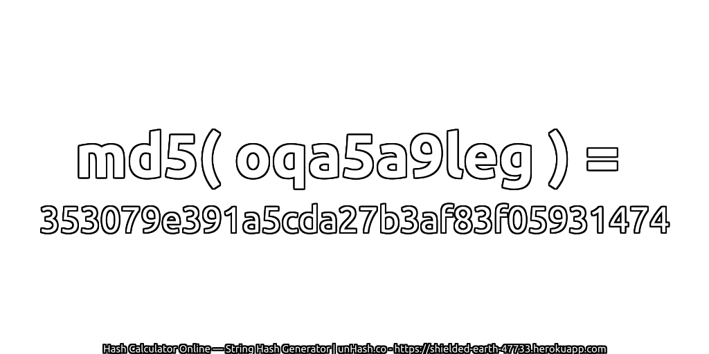 md5( oqa5a9leg ) = 353079e391a5cda27b3af83f05931474 | unHash.co