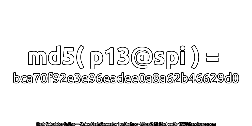 md5( p13@spi ) = bca70f92e3e96eadee0a8a62b46629d0 | unHash.co