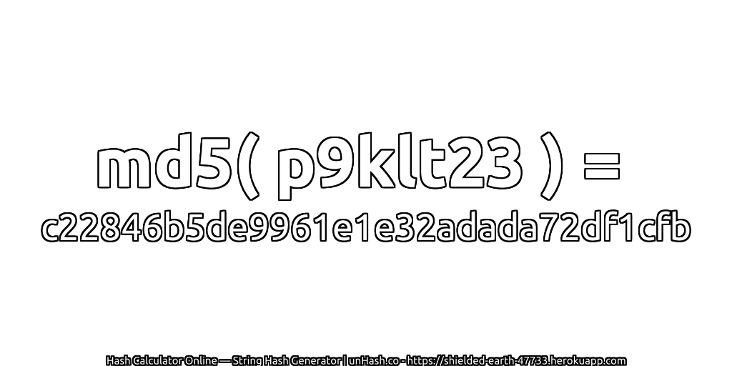 md5( p9klt23 ) = c22846b5de9961e1e32adada72df1cfb | unHash.co