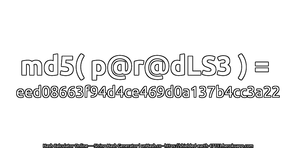 md5( p@r@dLS3 ) = eed08663f94d4ce469d0a137b4cc3a22 | unHash.co