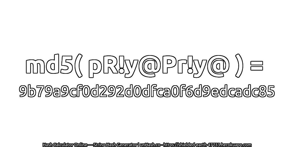 md5( pR!y@Pr!y@ ) = 9b79a9cf0d292d0dfca0f6d9edcadc85 | unHash.co