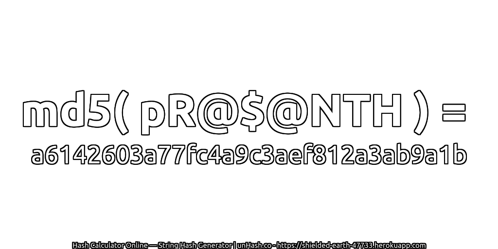 md5( pR@$@NTH ) = a6142603a77fc4a9c3aef812a3ab9a1b | unHash.co