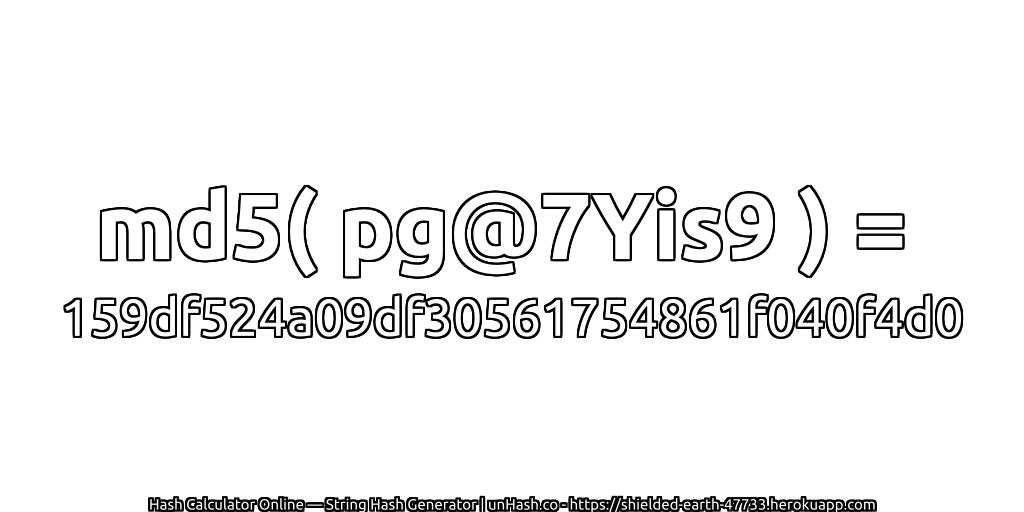 md5( pg@7Yis9 ) = 159df524a09df30561754861f040f4d0 | unHash.co