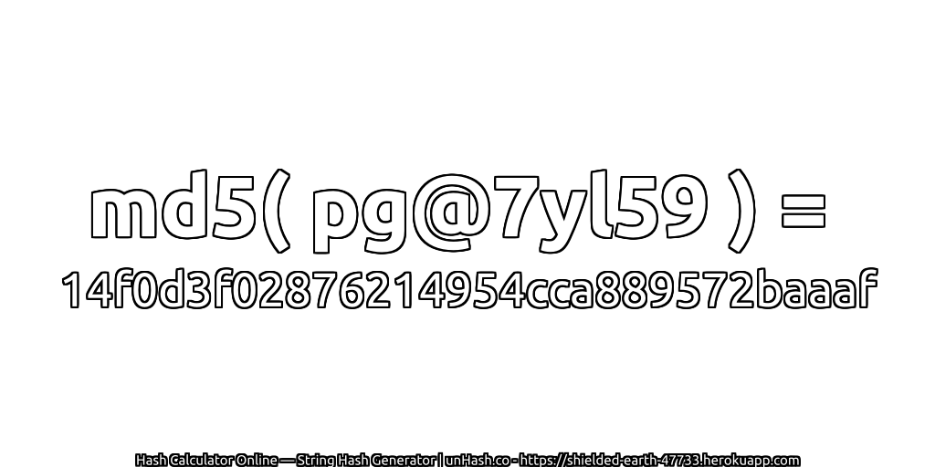 md5( pg@7yl59 ) = 14f0d3f02876214954cca889572baaaf | unHash.co