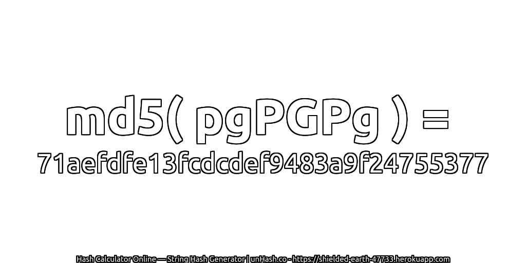 md5( pgPGPg ) = 71aefdfe13fcdcdef9483a9f24755377 | unHash.co