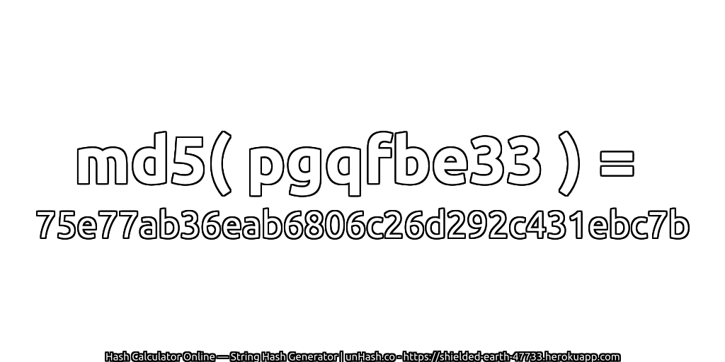 md5( pgqfbe33 ) = 75e77ab36eab6806c26d292c431ebc7b | unHash.co