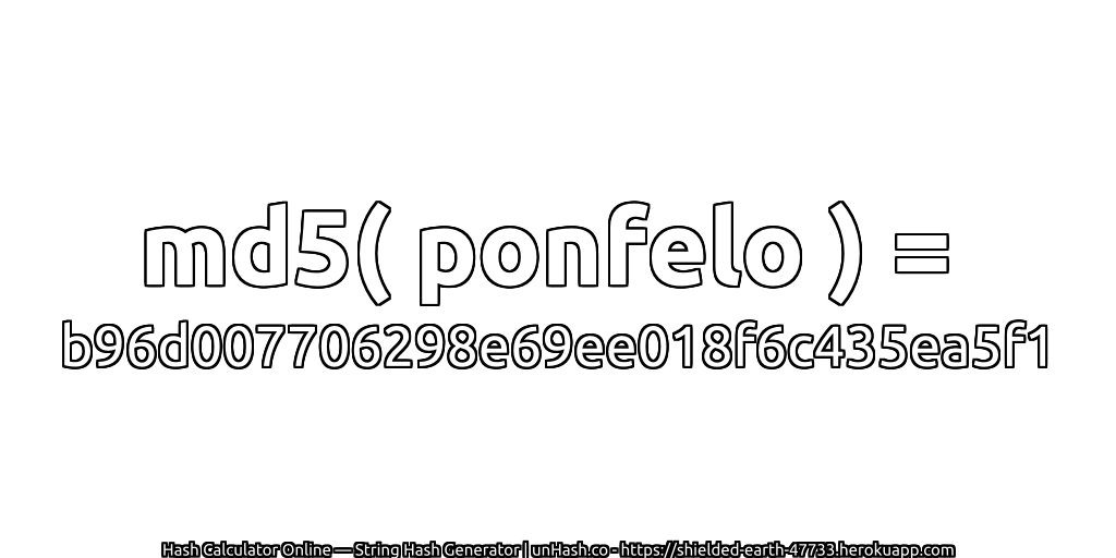 md5( ponfelo ) = b96d007706298e69ee018f6c435ea5f1 | unHash.co