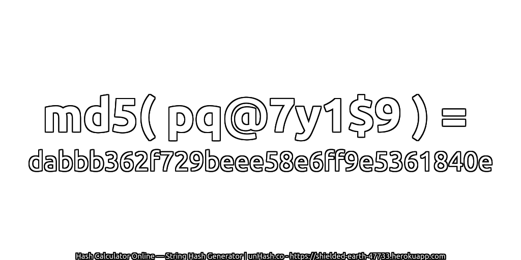 md5( pq@7y1$9 ) = dabbb362f729beee58e6ff9e5361840e | unHash.co