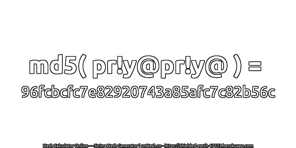md5( pr!y@pr!y@ ) = 96fcbcfc7e82920743a85afc7c82b56c | unHash.co