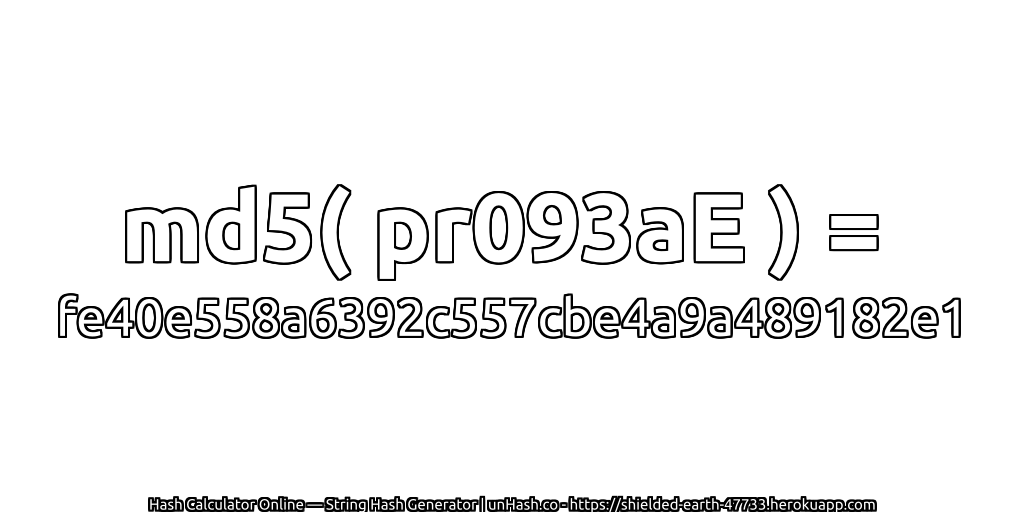 md5( pr093aE ) = fe40e558a6392c557cbe4a9a489182e1 | unHash.co