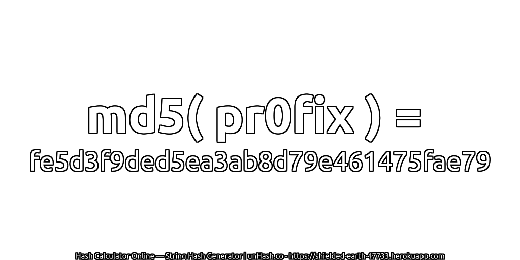 md5( pr0fix ) = fe5d3f9ded5ea3ab8d79e461475fae79 | unHash.co