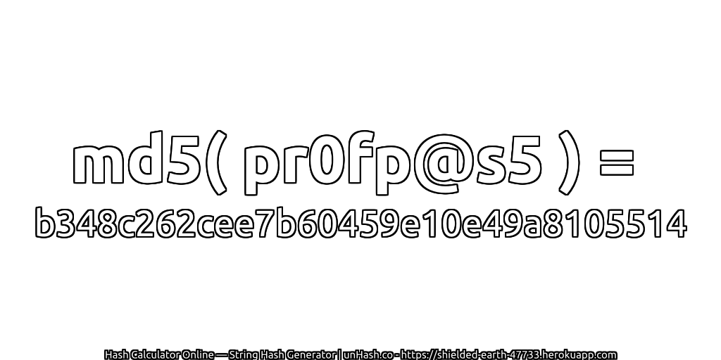 md5( pr0fp@s5 ) = b348c262cee7b60459e10e49a8105514 | unHash.co