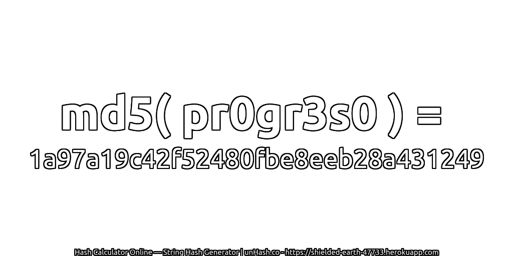 md5( pr0gr3s0 ) = 1a97a19c42f52480fbe8eeb28a431249 | unHash.co