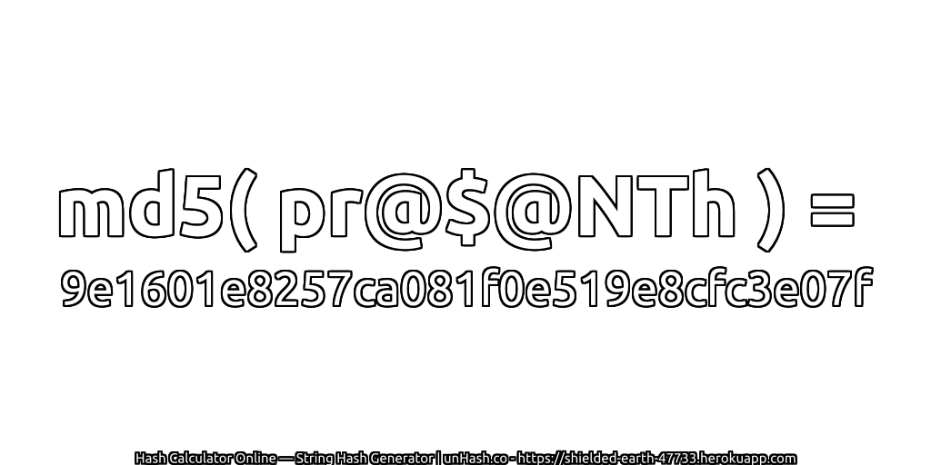 md5( pr@$@NTh ) = 9e1601e8257ca081f0e519e8cfc3e07f | unHash.co