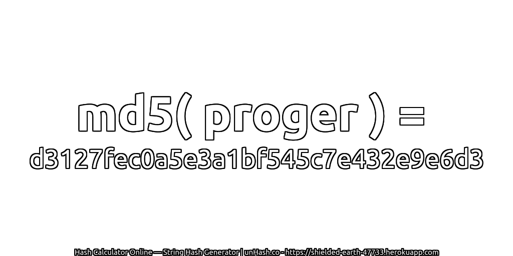 md5( proger ) = d3127fec0a5e3a1bf545c7e432e9e6d3 | unHash.co