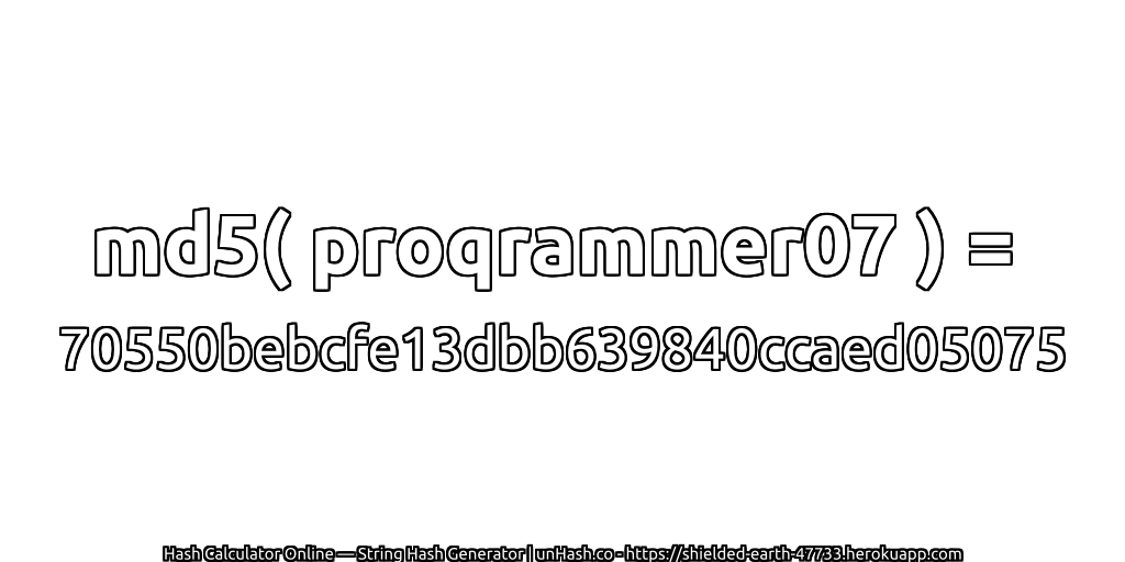 md5( proqrammer07 ) = 70550bebcfe13dbb639840ccaed05075 | unHash.co