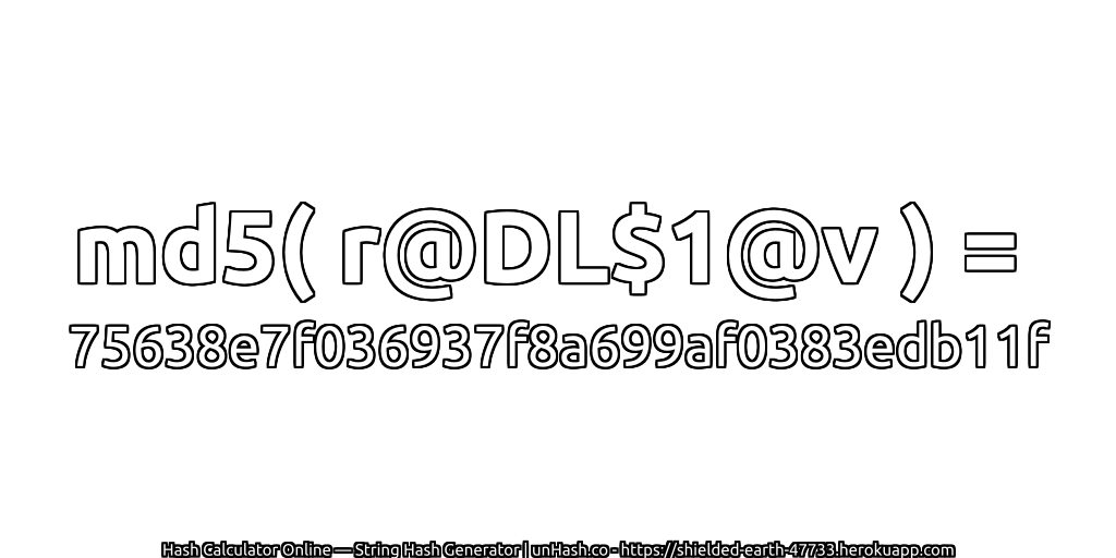 md5( r@DL$1@v ) = 75638e7f036937f8a699af0383edb11f | unHash.co
