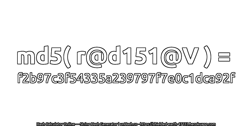 md5( r@d151@V ) = f2b97c3f54335a239797f7e0c1dca92f | unHash.co