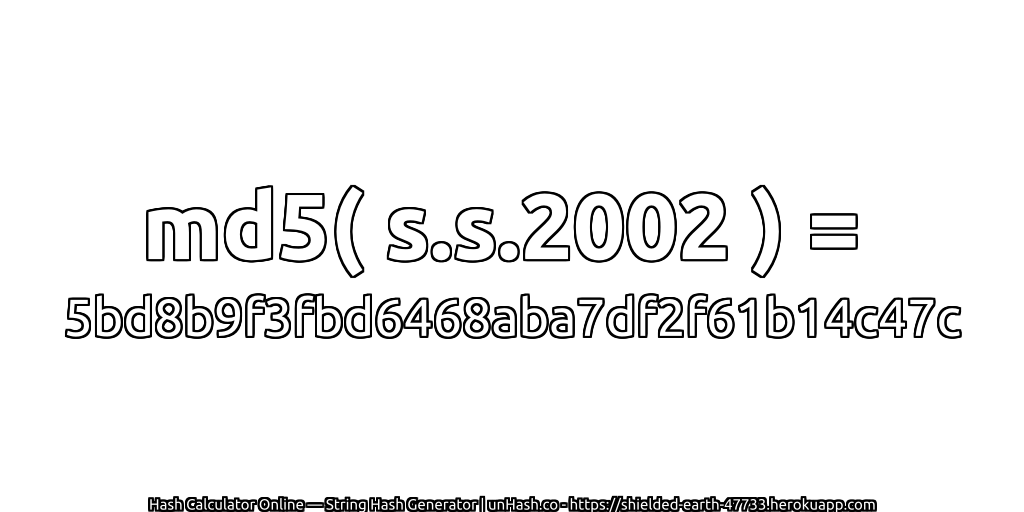 md5( s.s.2002 ) = 5bd8b9f3fbd6468aba7df2f61b14c47c | unHash.co