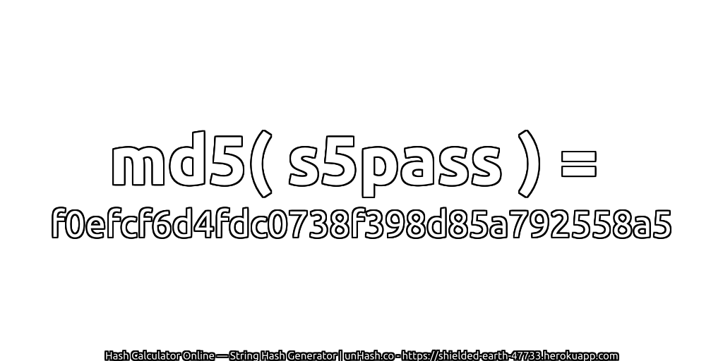 md5( s5pass ) = f0efcf6d4fdc0738f398d85a792558a5 | unHash.co