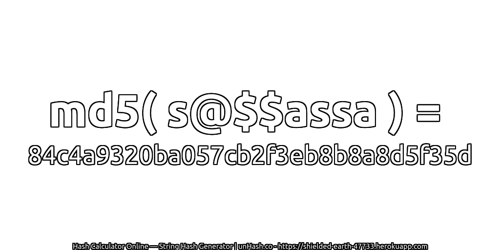 md5( s@$$assa ) = 84c4a9320ba057cb2f3eb8b8a8d5f35d | unHash.co