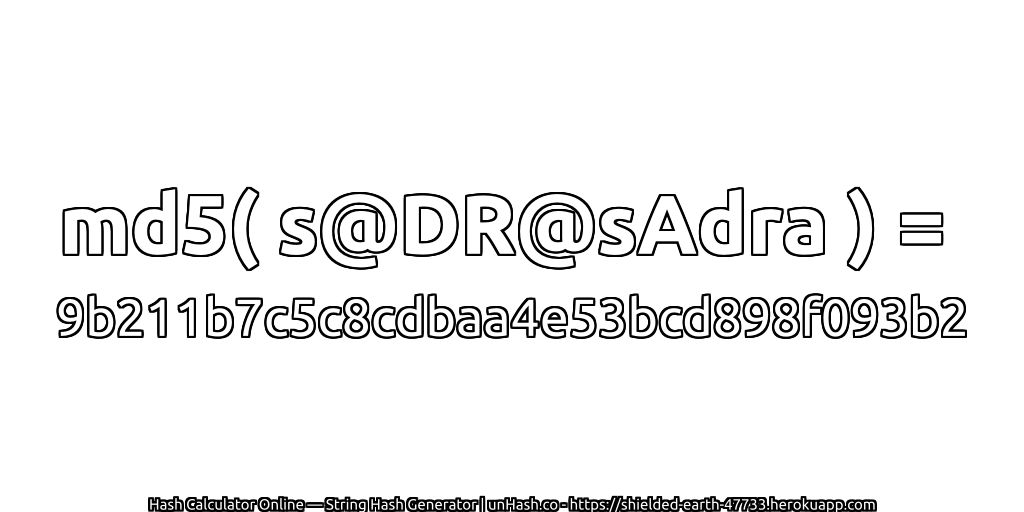 md5( s@DR@sAdra ) = 9b211b7c5c8cdbaa4e53bcd898f093b2 | unHash.co