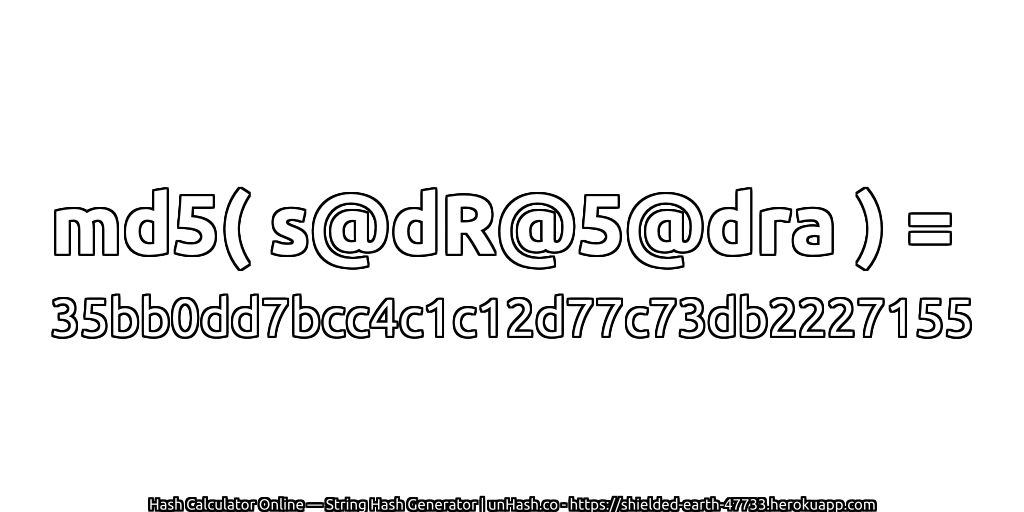 md5( s@dR@5@dra ) = 35bb0dd7bcc4c1c12d77c73db2227155 | unHash.co