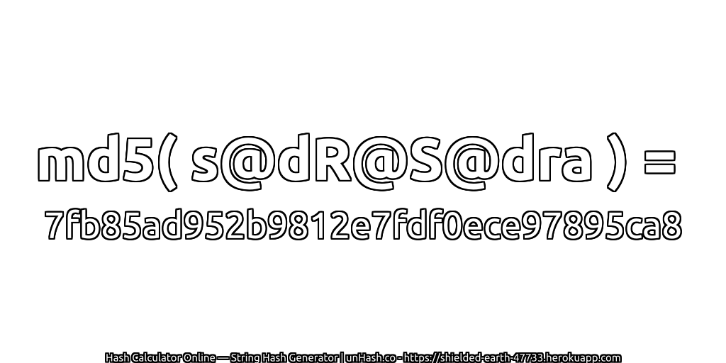 md5( s@dR@S@dra ) = 7fb85ad952b9812e7fdf0ece97895ca8 | unHash.co