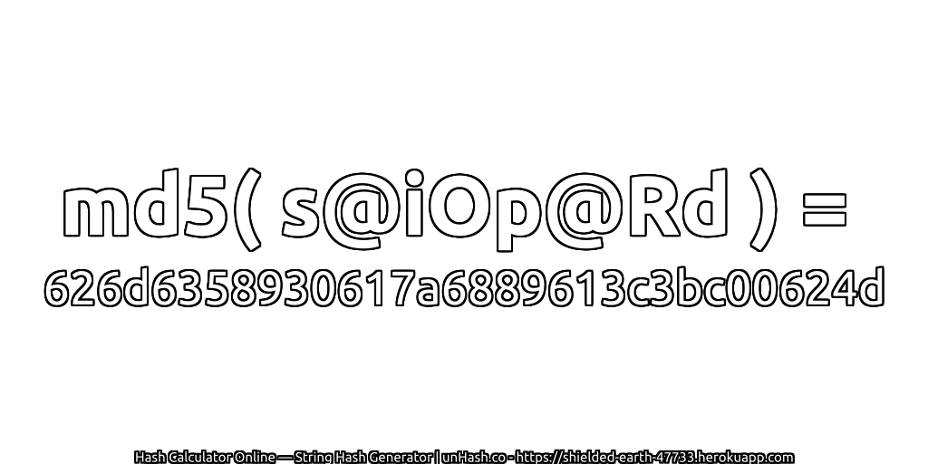 md5( s@iOp@Rd ) = 626d6358930617a6889613c3bc00624d | unHash.co