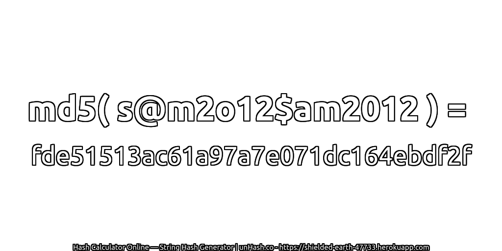 md5( s@m2o12$am2012 ) = fde51513ac61a97a7e071dc164ebdf2f | unHash.co