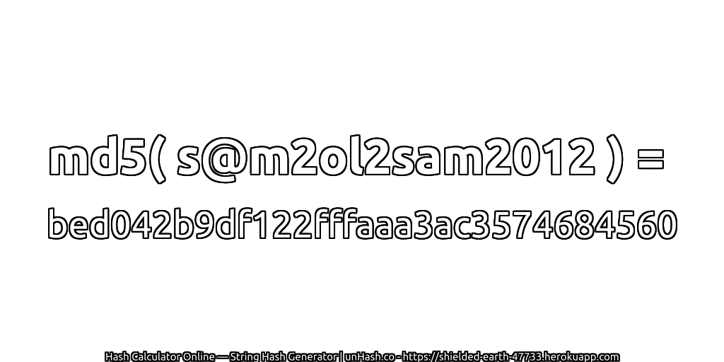 md5( s@m2ol2sam2012 ) = bed042b9df122fffaaa3ac3574684560 | unHash.co