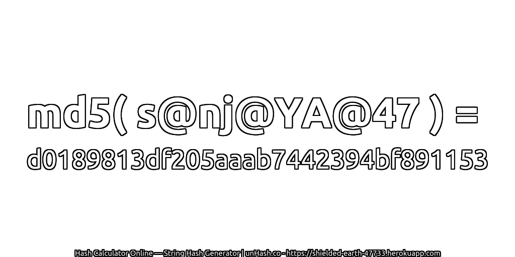 md5( s@nj@YA@47 ) = d0189813df205aaab7442394bf891153 | unHash.co