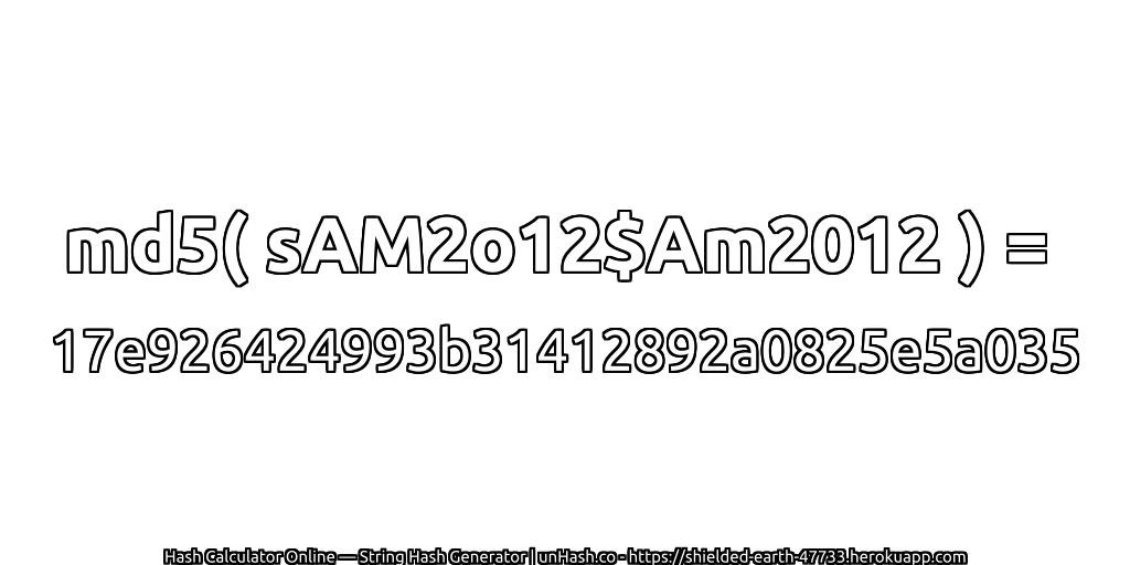 md5( sAM2o12$Am2012 ) = 17e926424993b31412892a0825e5a035 | unHash.co