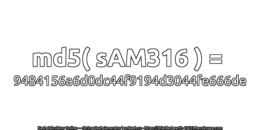 md5( sAM316 ) = 9484156a6d0dc44f9194d3044fe666de | unHash.co