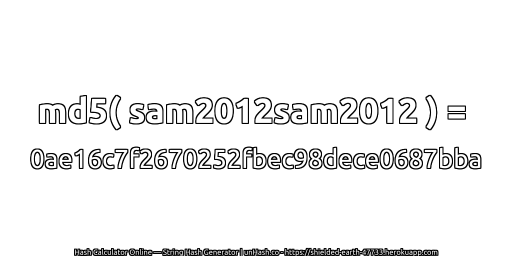 md5( sam2012sam2012 ) = 0ae16c7f2670252fbec98dece0687bba | unHash.co