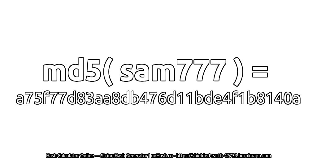 md5( sam777 ) = a75f77d83aa8db476d11bde4f1b8140a | unHash.co