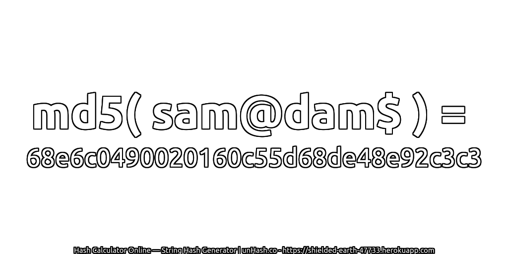md5( sam@dam$ ) = 68e6c0490020160c55d68de48e92c3c3 | unHash.co