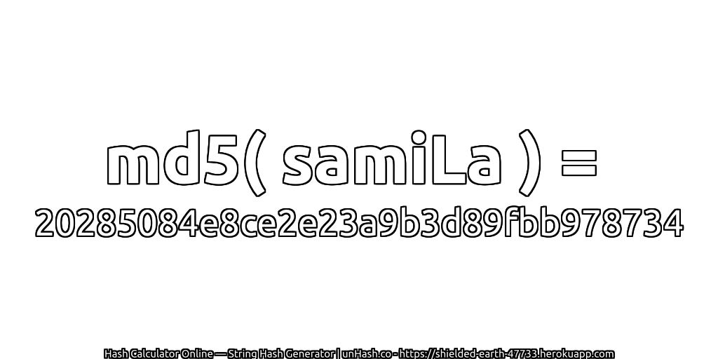 md5( samiLa ) = 20285084e8ce2e23a9b3d89fbb978734 | unHash.co