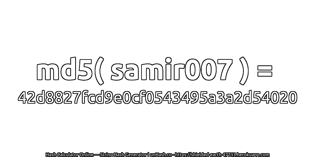 md5( samir007 ) = 42d8827fcd9e0cf0543495a3a2d54020 | unHash.co