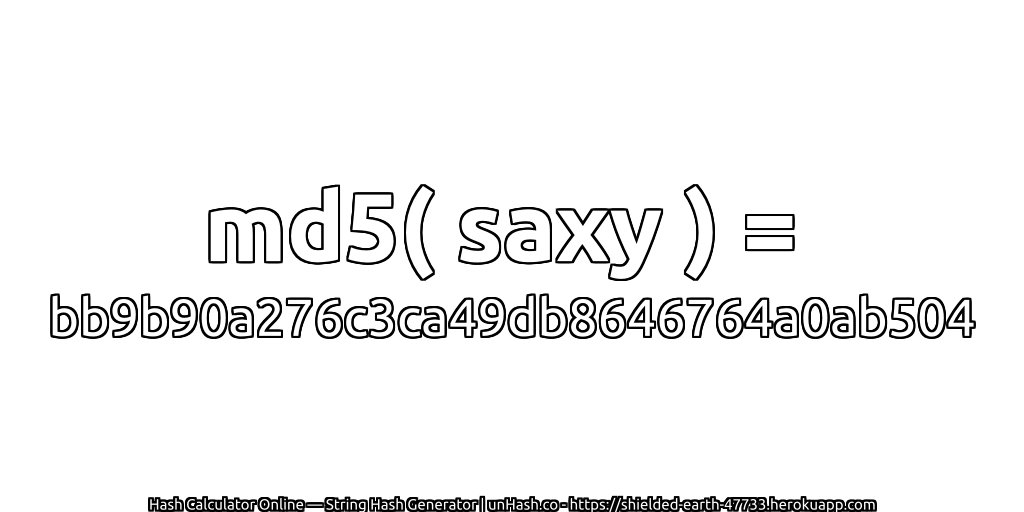 md5( saxy ) = bb9b90a276c3ca49db8646764a0ab504 | unHash.co