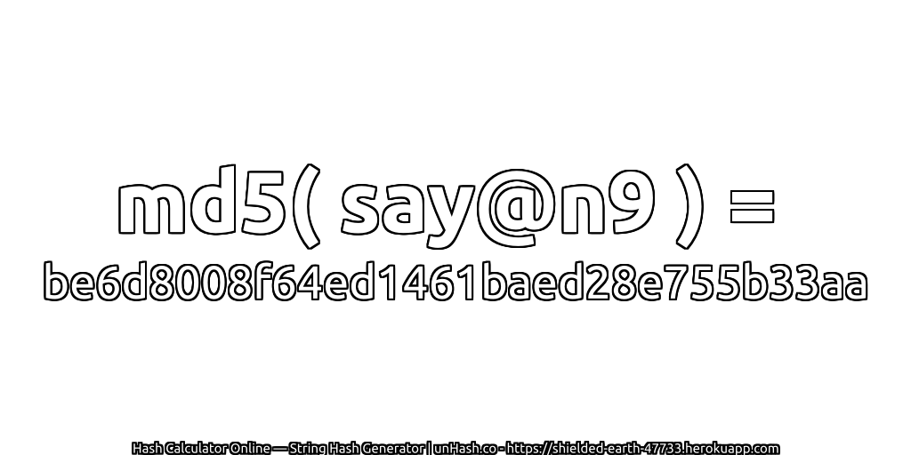 md5( say@n9 ) = be6d8008f64ed1461baed28e755b33aa | unHash.co