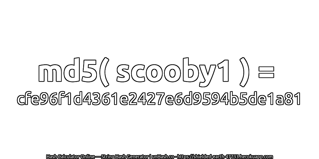 md5( scooby1 ) = cfe96f1d4361e2427e6d9594b5de1a81 | unHash.co