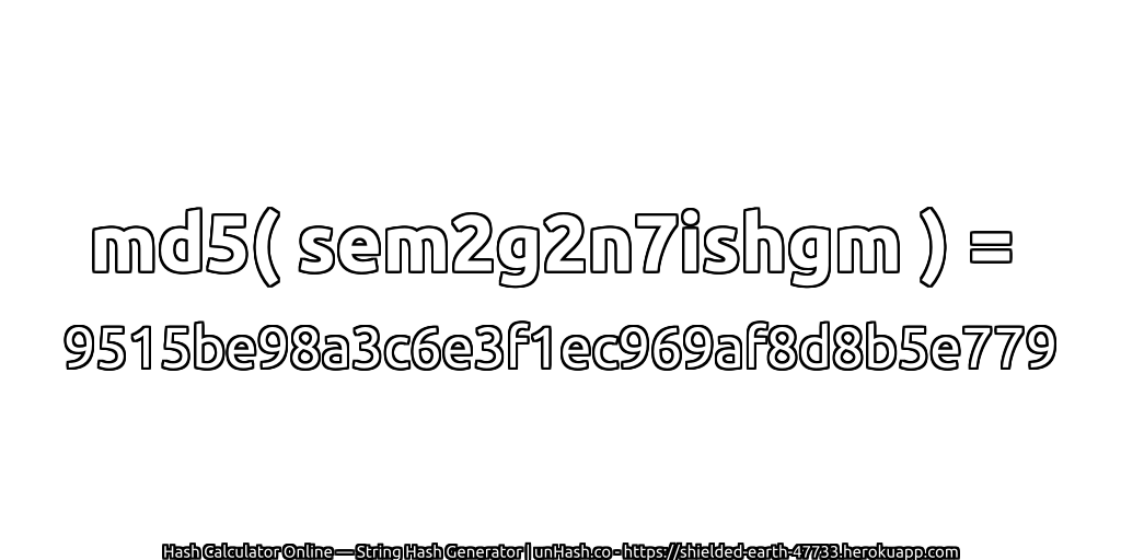 md5( sem2g2n7ishgm ) = 9515be98a3c6e3f1ec969af8d8b5e779 | unHash.co